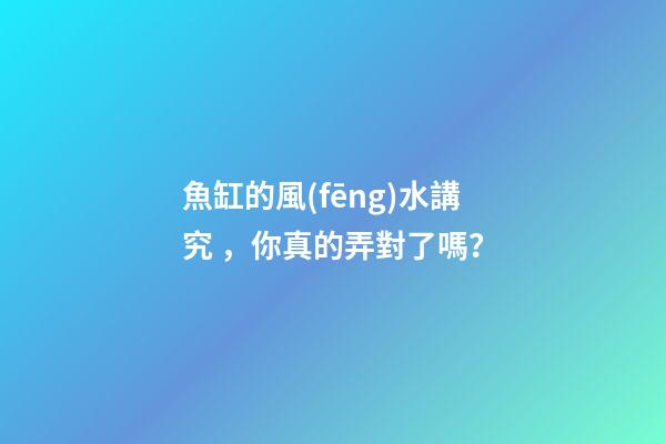 魚缸的風(fēng)水講究，你真的弄對了嗎？